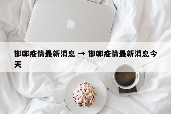 邯郸疫情最新消息 → 邯郸疫情最新消息今天