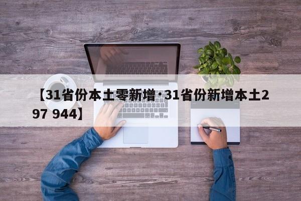 【31省份本土零新增·31省份新增本土297 944】