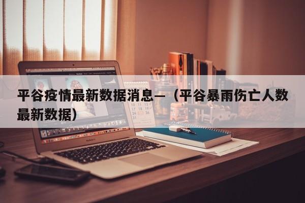 平谷疫情最新数据消息—（平谷暴雨伤亡人数最新数据）