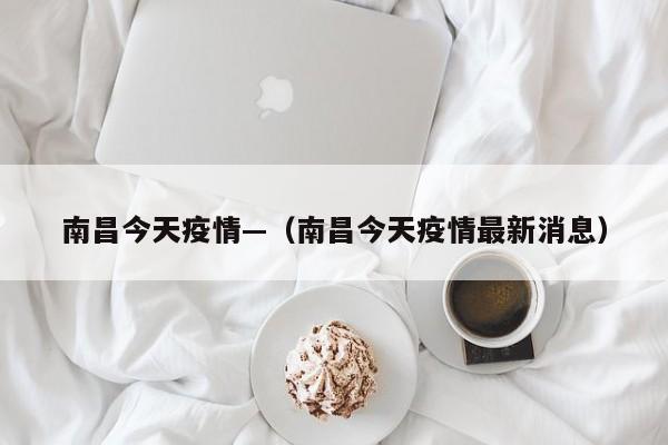 南昌今天疫情—（南昌今天疫情最新消息）