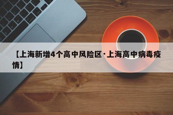 【上海新增4个高中风险区·上海高中病毒疫情】
