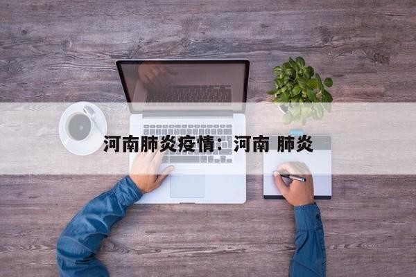 河南肺炎疫情：河南 肺炎