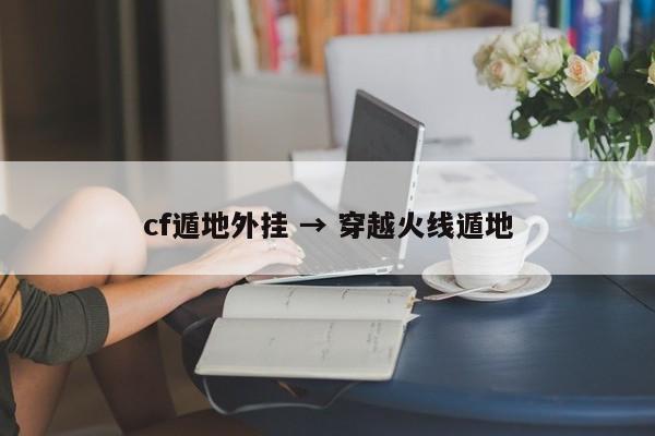 cf遁地外挂 → 穿越火线遁地