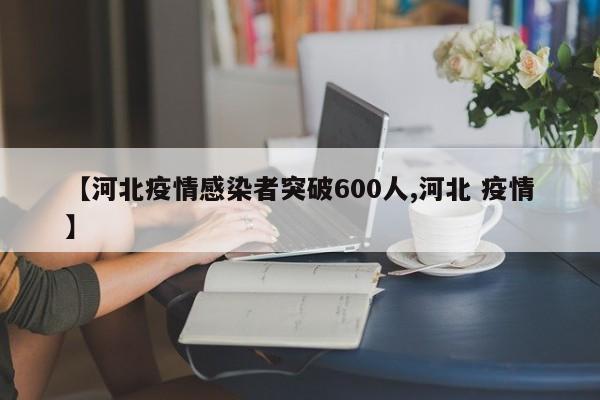 【河北疫情感染者突破600人,河北 疫情】