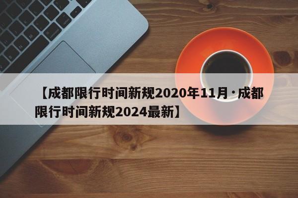 【成都限行时间新规2020年11月·成都限行时间新规2024最新】
