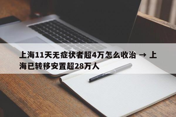 上海11天无症状者超4万怎么收治 → 上海已转移安置超28万人