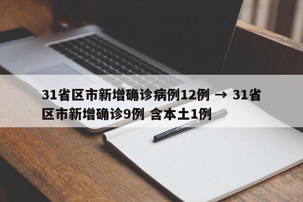 31省区市新增确诊病例12例 → 31省区市新增确诊9例 含本土1例