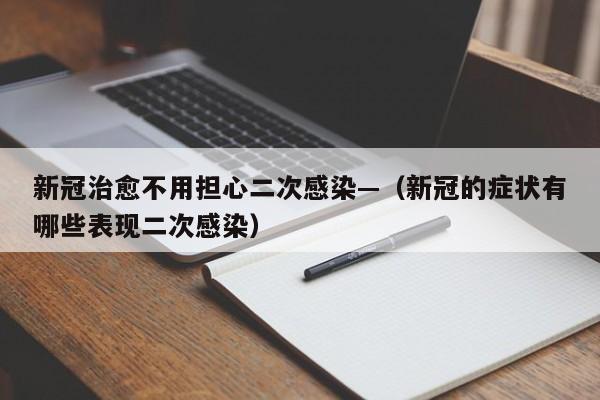 新冠治愈不用担心二次感染—（新冠的症状有哪些表现二次感染）