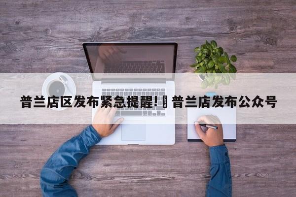 普兰店区发布紧急提醒!›普兰店发布公众号