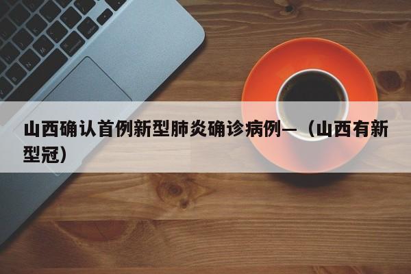 山西确认首例新型肺炎确诊病例—（山西有新型冠）