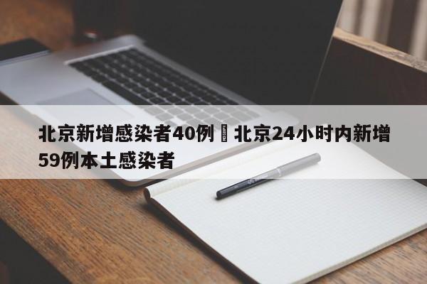 北京新增感染者40例›北京24小时内新增59例本土感染者