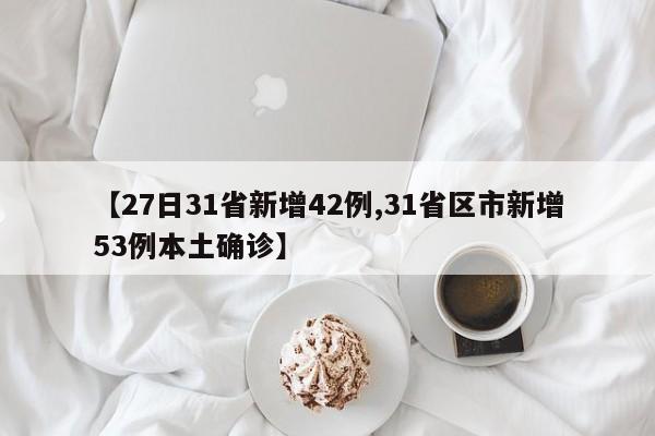 【27日31省新增42例,31省区市新增53例本土确诊】