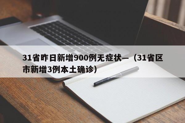 31省昨日新增900例无症状—（31省区市新增3例本土确诊）