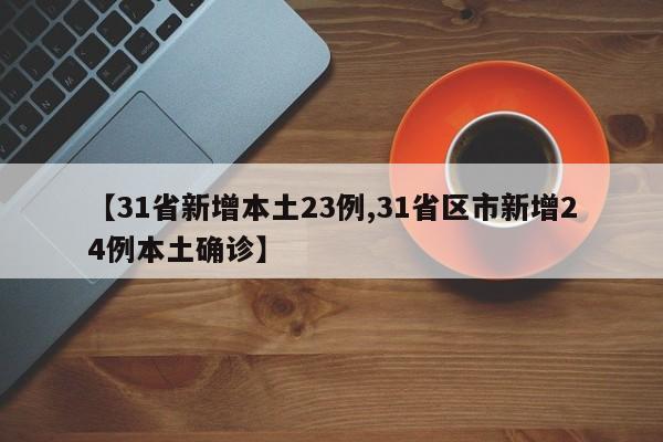 【31省新增本土23例,31省区市新增24例本土确诊】