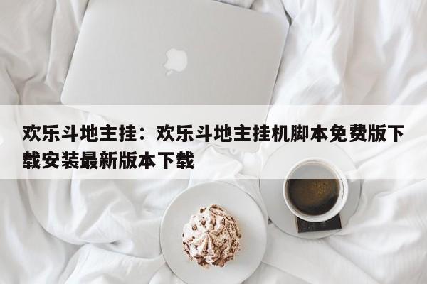 欢乐斗地主挂：欢乐斗地主挂机脚本免费版下载安装最新版本下载