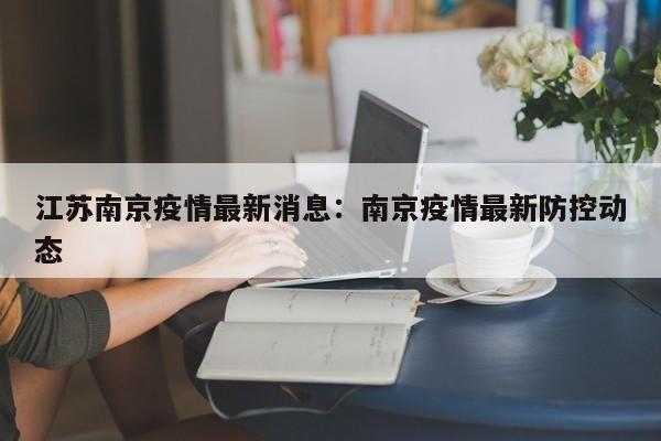 江苏南京疫情最新消息：南京疫情最新防控动态