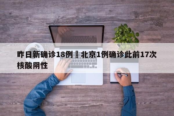 昨日新确诊18例›北京1例确诊此前17次核酸阴性