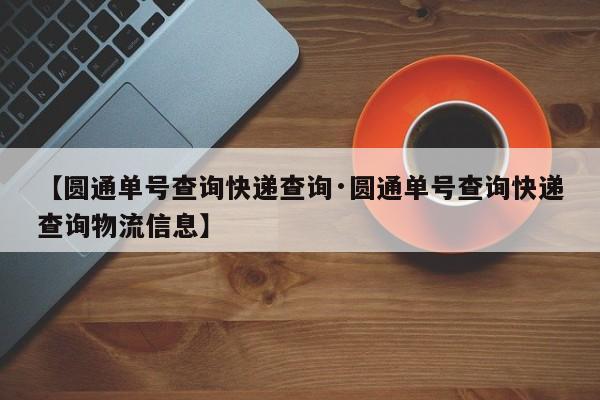 【圆通单号查询快递查询·圆通单号查询快递查询物流信息】
