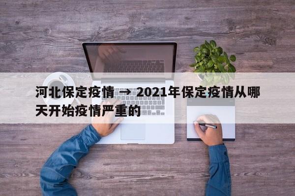 河北保定疫情 → 2021年保定疫情从哪天开始疫情严重的