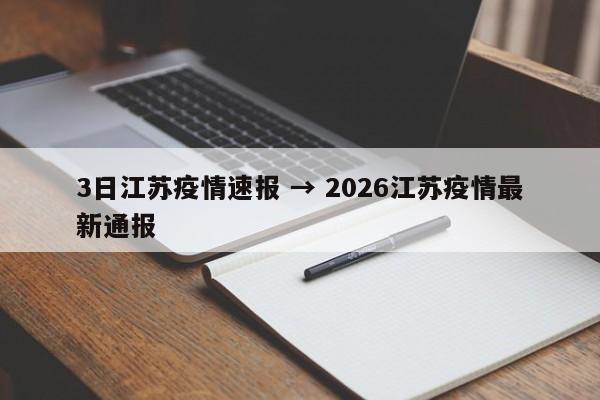 3日江苏疫情速报 → 2026江苏疫情最新通报