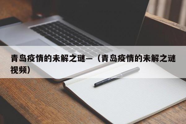 青岛疫情的未解之谜—（青岛疫情的未解之谜视频）