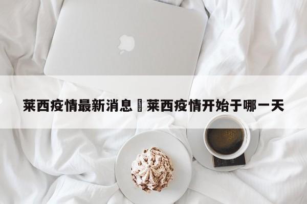 莱西疫情最新消息›莱西疫情开始于哪一天