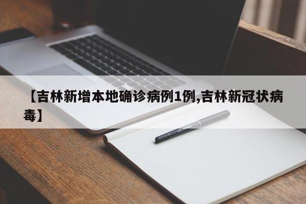 【吉林新增本地确诊病例1例,吉林新冠状病毒】