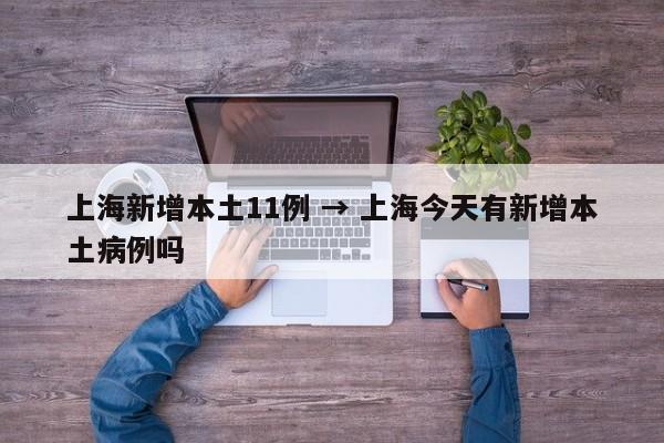 上海新增本土11例 → 上海今天有新增本土病例吗