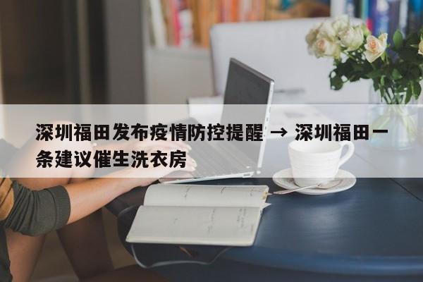 深圳福田发布疫情防控提醒 → 深圳福田一条建议催生洗衣房