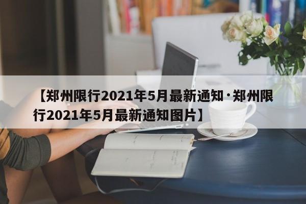 【郑州限行2021年5月最新通知·郑州限行2021年5月最新通知图片】