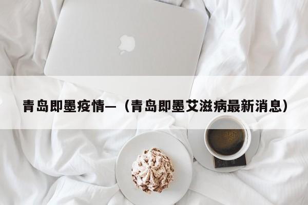 青岛即墨疫情—（青岛即墨艾滋病最新消息）