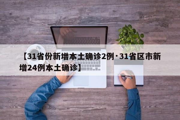 【31省份新增本土确诊2例·31省区市新增24例本土确诊】