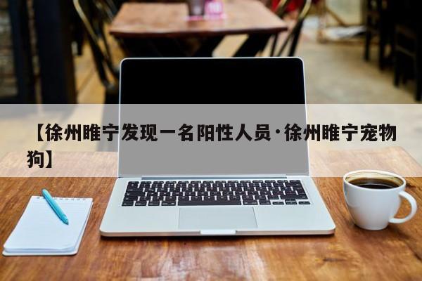 【徐州睢宁发现一名阳性人员·徐州睢宁宠物狗】