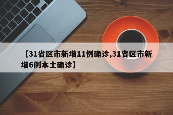 【31省区市新增11例确诊,31省区市新增6例本土确诊】