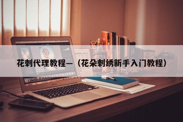 花刺代理教程—（花朵刺绣新手入门教程）