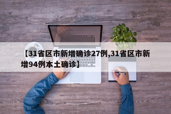 【31省区市新增确诊27例,31省区市新增94例本土确诊】