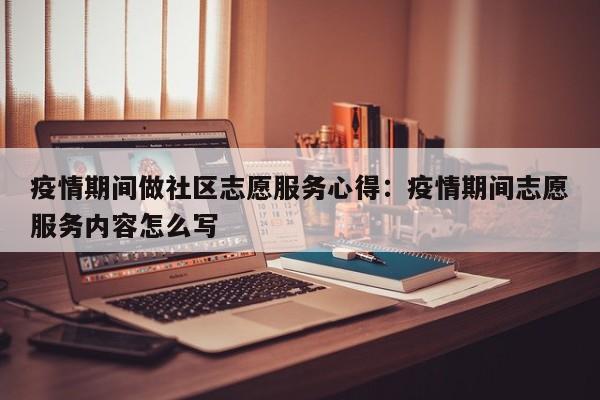 疫情期间做社区志愿服务心得：疫情期间志愿服务内容怎么写