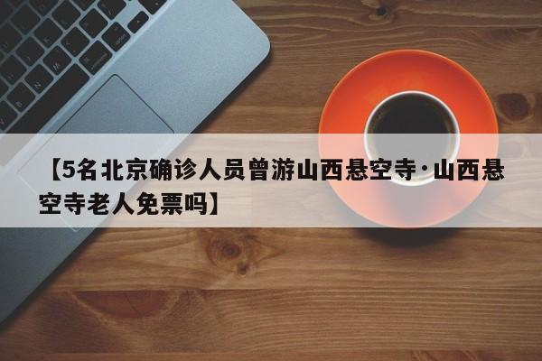 【5名北京确诊人员曾游山西悬空寺·山西悬空寺老人免票吗】