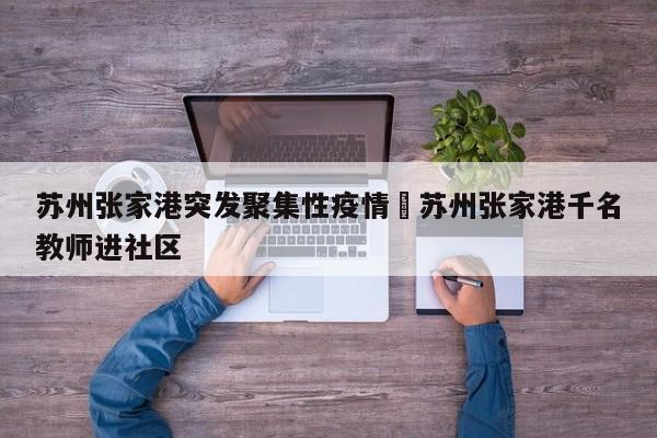 苏州张家港突发聚集性疫情›苏州张家港千名教师进社区