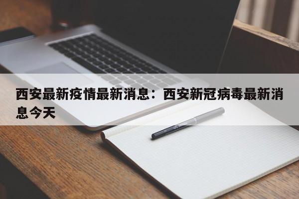 西安最新疫情最新消息：西安新冠病毒最新消息今天