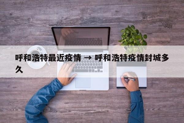 呼和浩特最近疫情 → 呼和浩特疫情封城多久