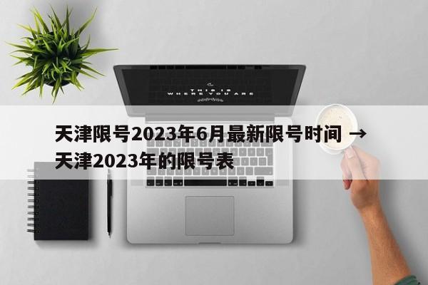 天津限号2023年6月最新限号时间 → 天津2023年的限号表