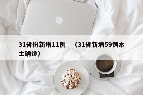 31省份新增11例—（31省新增59例本土确诊）