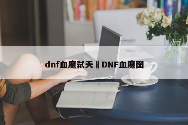 dnf血魔弑天›DNF血魔图