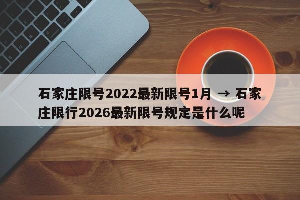 石家庄限号2022最新限号1月 → 石家庄限行2026最新限号规定是什么呢
