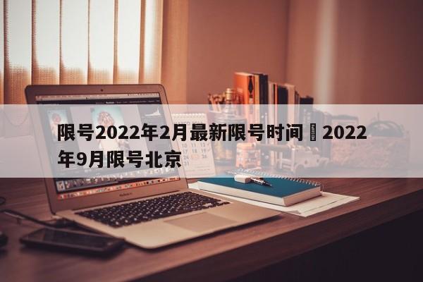 限号2022年2月最新限号时间›2022年9月限号北京