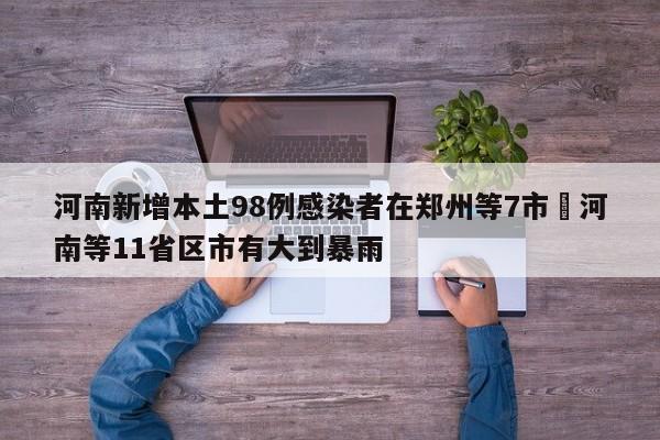 河南新增本土98例感染者在郑州等7市›河南等11省区市有大到暴雨