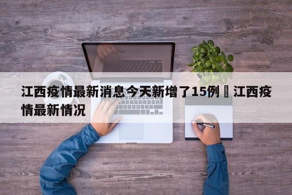 江西疫情最新消息今天新增了15例›江西疫情最新情况