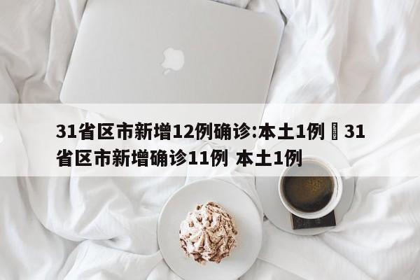 31省区市新增12例确诊:本土1例›31省区市新增确诊11例 本土1例