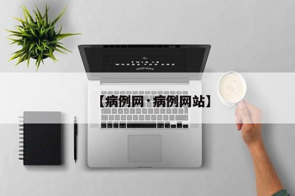 【病例网·病例网站】